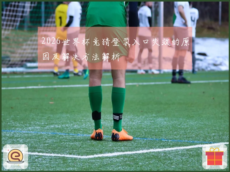2026世界杯竞猜登录入口失效的原因及解决方法解析