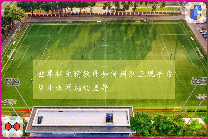 世界杯竞猜软件如何辨别正规平台与非法网站的差异
