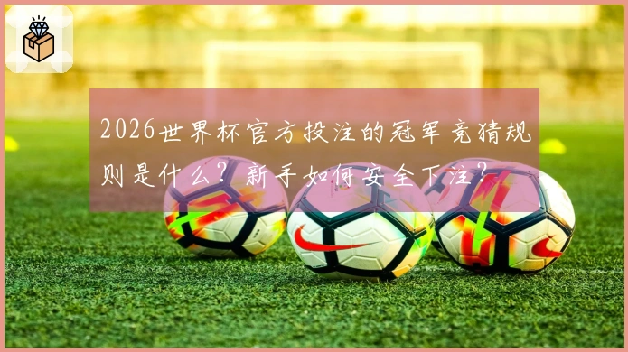 2026世界杯官方投注的冠军竞猜规则是什么？新手如何安全下注？
