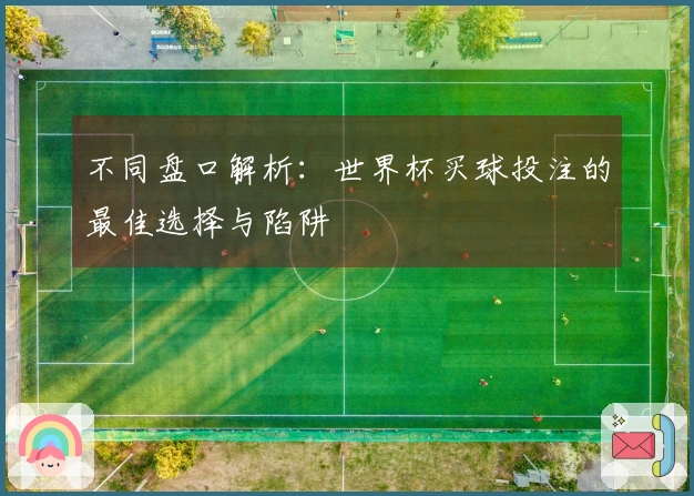 不同盘口解析：世界杯买球投注的最佳选择与陷阱