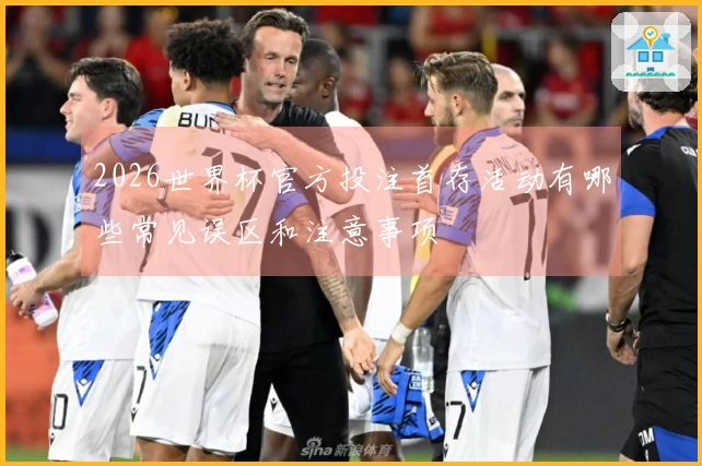 2026世界杯官方投注首存活动有哪些常见误区和注意事项