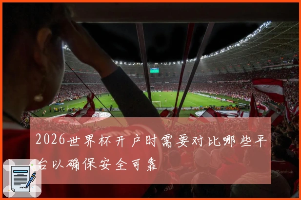 2026世界杯开户时需要对比哪些平台以确保安全可靠