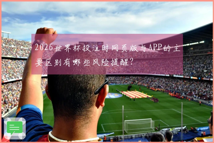 2026世界杯投注时网页版与APP的主要区别有哪些风险提醒？