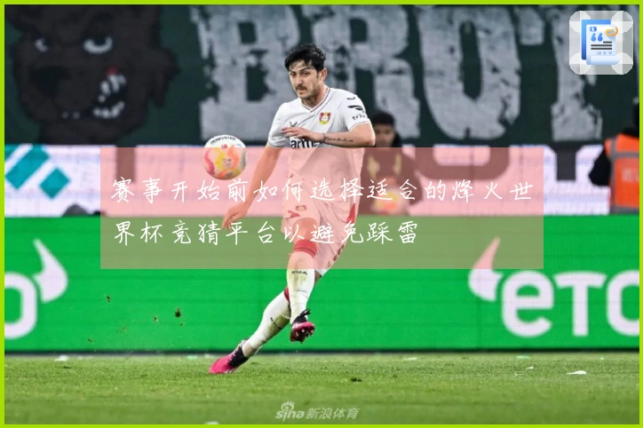 赛事开始前如何选择适合的烽火世界杯竞猜平台以避免踩雷