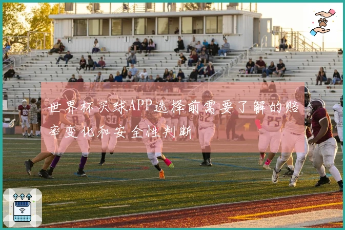 世界杯买球APP选择前需要了解的赔率变化和安全性判断