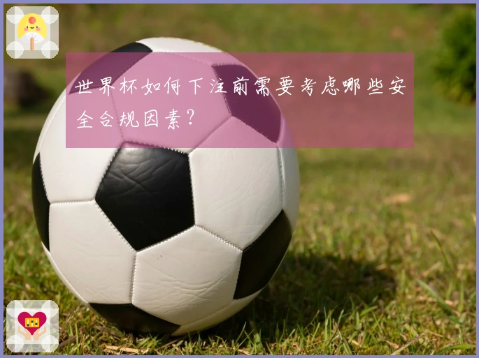 世界杯如何下注前需要考虑哪些安全合规因素？