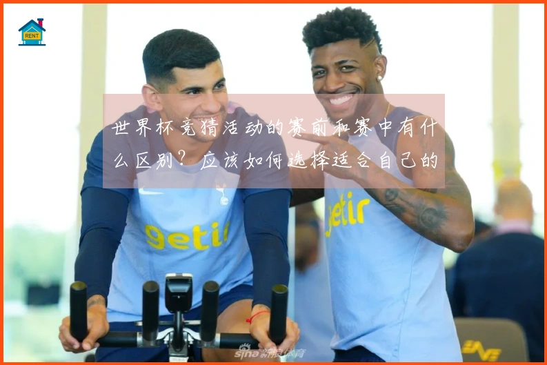 世界杯竞猜活动的赛前和赛中有什么区别？应该如何选择适合自己的方式？