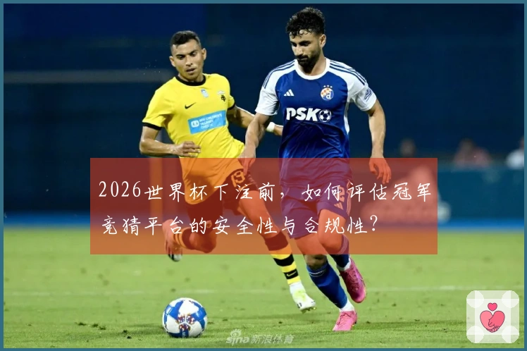 2026世界杯下注前，如何评估冠军竞猜平台的安全性与合规性？