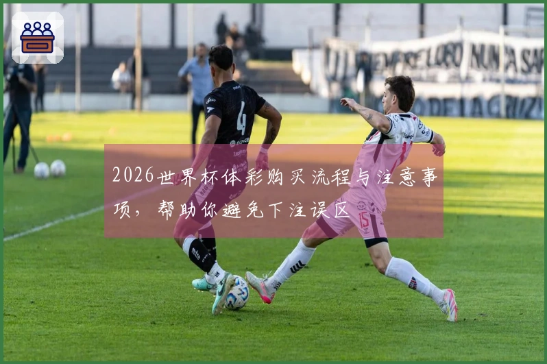 2026世界杯体彩购买流程与注意事项，帮助你避免下注误区