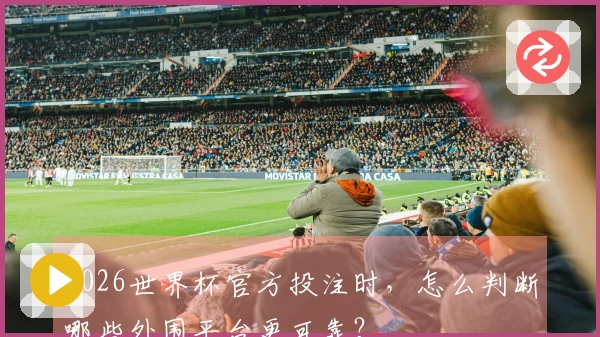 2026世界杯官方投注时，怎么判断哪些外围平台更可靠？