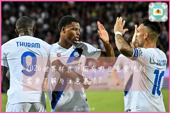 2026世界杯开户前有哪些重要规则需要了解与注意事项？