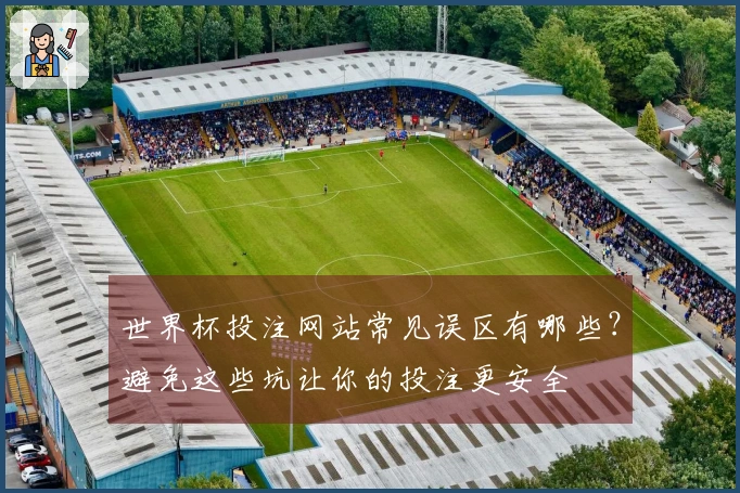 世界杯投注网站常见误区有哪些？避免这些坑让你的投注更安全