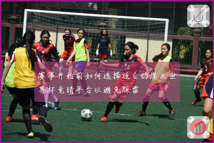 赛事开始前如何选择适合的烽火世界杯竞猜平台以避免踩雷