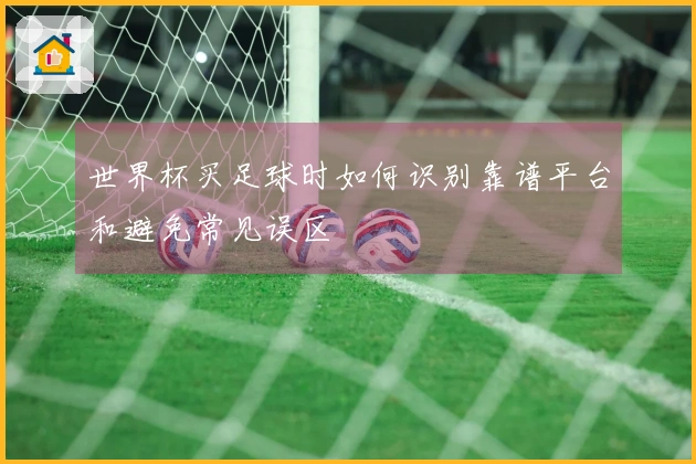 世界杯买足球时如何识别靠谱平台和避免常见误区