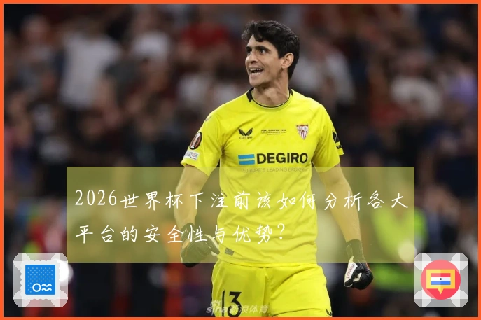 2026世界杯下注前该如何分析各大平台的安全性与优势？