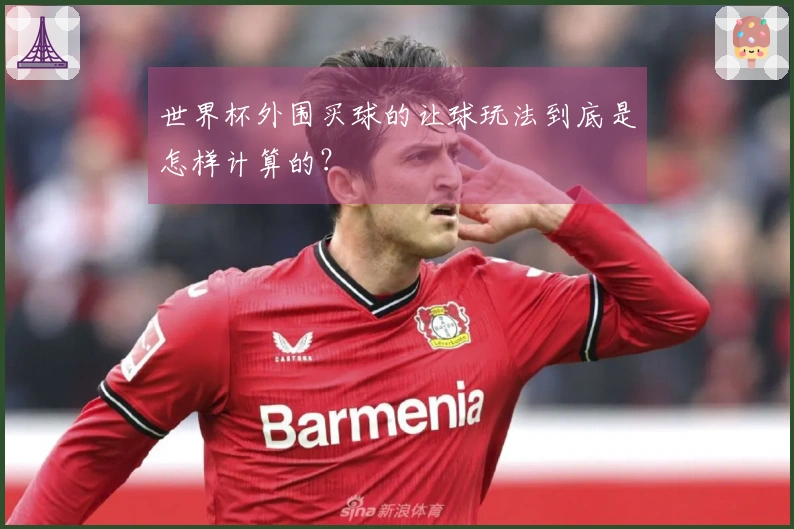 世界杯外围买球的让球玩法到底是怎样计算的？