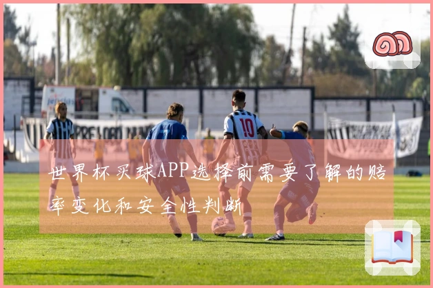 世界杯买球APP选择前需要了解的赔率变化和安全性判断