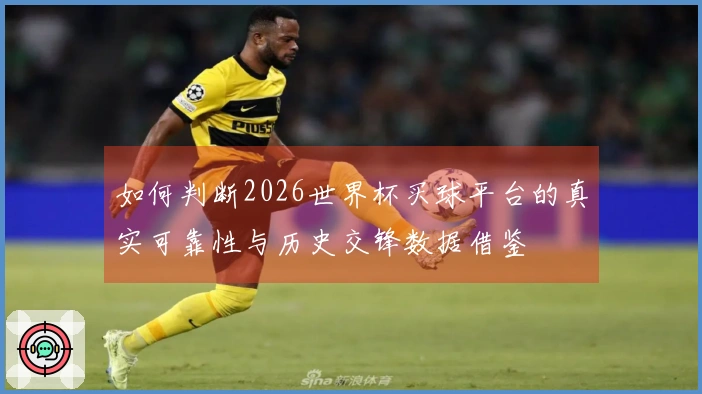 如何判断2026世界杯买球平台的真实可靠性与历史交锋数据借鉴