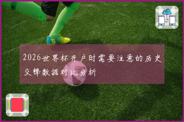 2026世界杯开户时需要注意的历史交锋数据对比分析