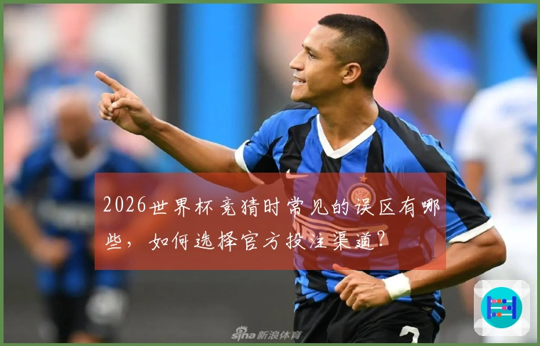 2026世界杯竞猜时常见的误区有哪些，如何选择官方投注渠道？