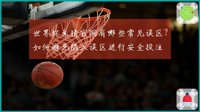 世界杯竞猜官网有哪些常见误区？如何避免陷入误区进行安全投注