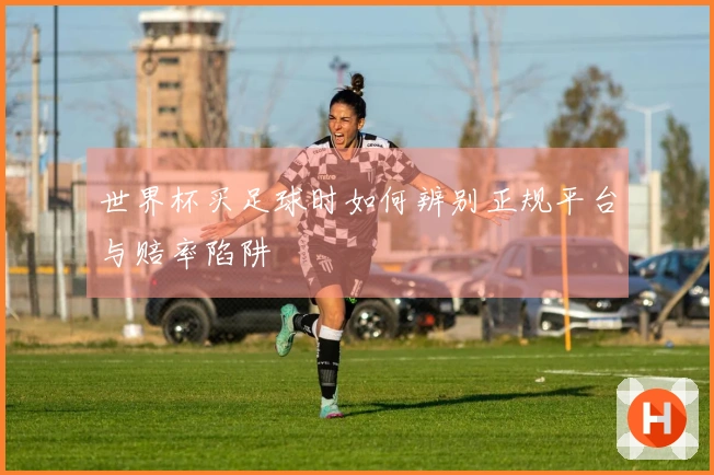 世界杯买足球时如何辨别正规平台与赔率陷阱