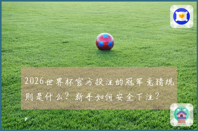 2026世界杯官方投注的冠军竞猜规则是什么？新手如何安全下注？