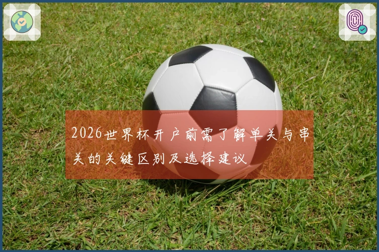 2026世界杯开户前需了解单关与串关的关键区别及选择建议