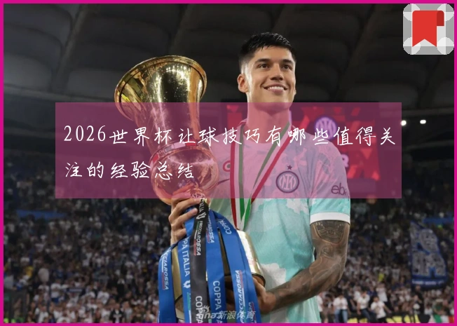 2026世界杯让球技巧有哪些值得关注的经验总结
